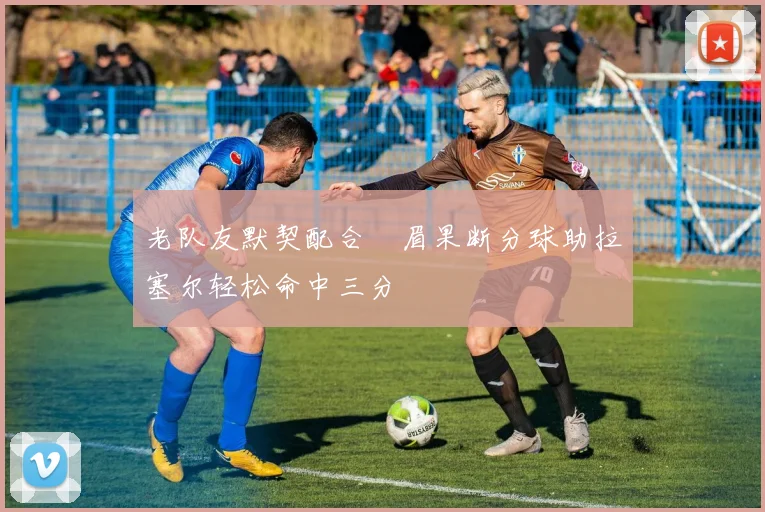 老队友默契配合濃眉果断分球助拉塞尔轻松命中三分