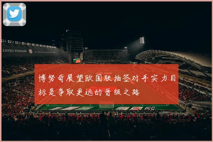博努奇展望欧国联抽签对手实力目标是争取更远的晋级之路