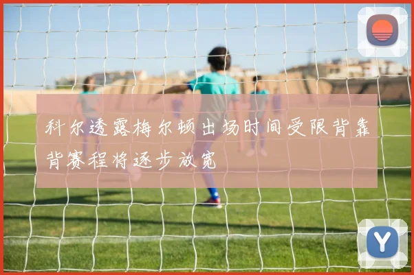 科尔透露梅尔顿出场时间受限背靠背赛程将逐步放宽