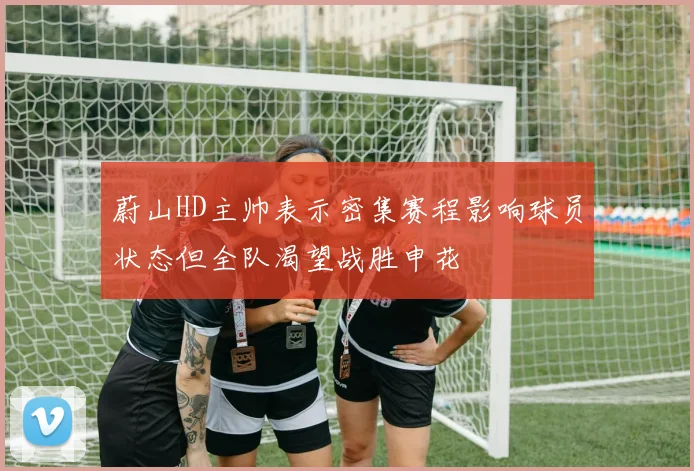 蔚山HD主帅表示密集赛程影响球员状态但全队渴望战胜申花