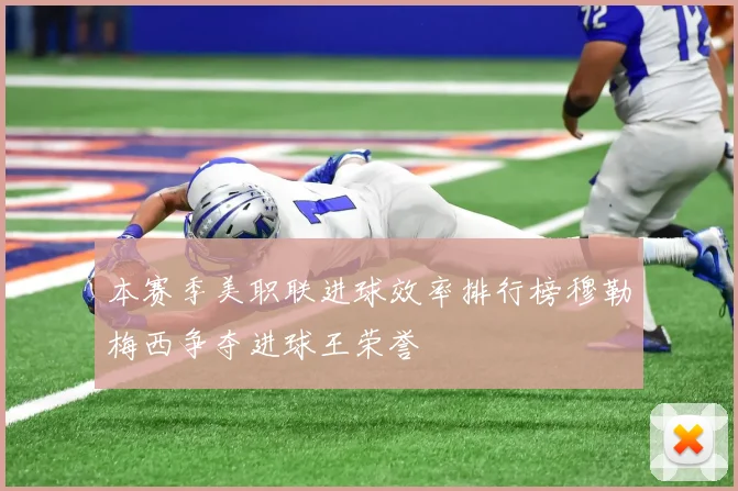 本赛季美职联进球效率排行榜穆勒梅西争夺进球王荣誉