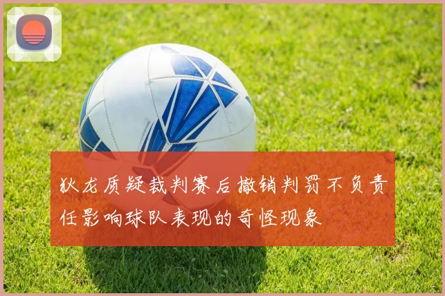 狄龙质疑裁判赛后撤销判罚不负责任影响球队表现的奇怪现象