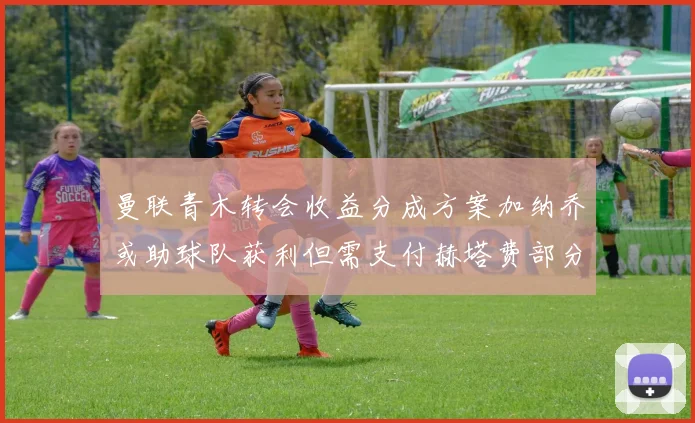 曼联青木转会收益分成方案加纳乔或助球队获利但需支付赫塔费部分收益