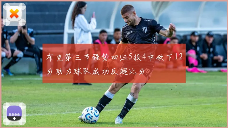 布克第三节强势回归5投4中砍下12分助力球队成功反超比分