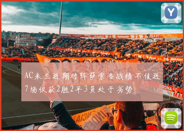 AC米兰近期对阵萨索洛战绩不佳近7场仅获2胜2平3负处于劣势