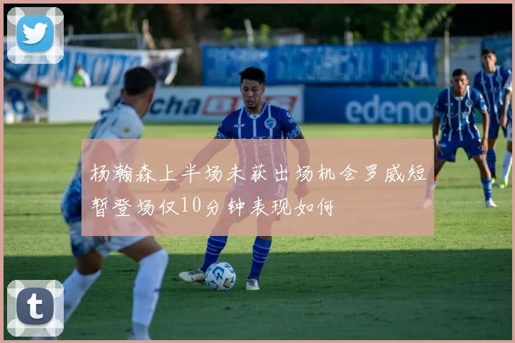 杨瀚森上半场未获出场机会罗威短暂登场仅10分钟表现如何
