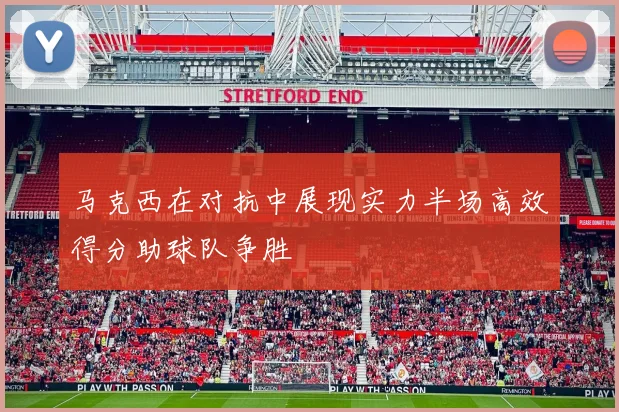 马克西在对抗中展现实力半场高效得分助球队争胜