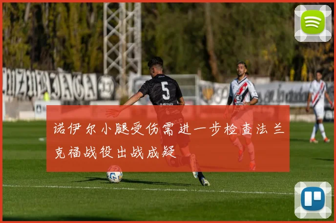 诺伊尔小腿受伤需进一步检查法兰克福战役出战成疑