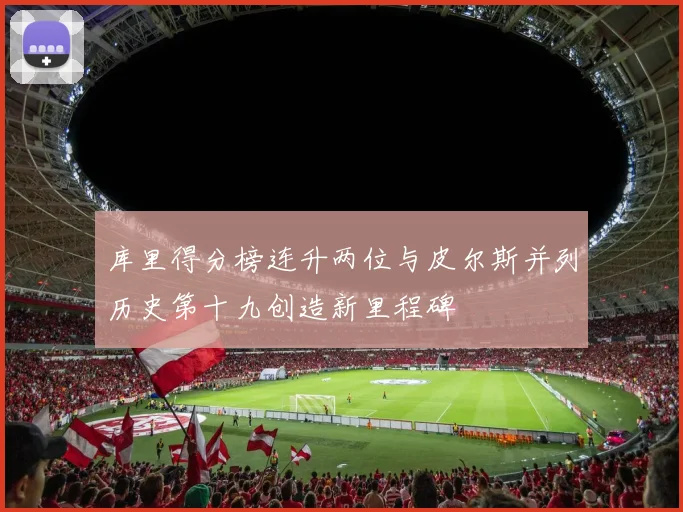 库里得分榜连升两位与皮尔斯并列历史第十九创造新里程碑