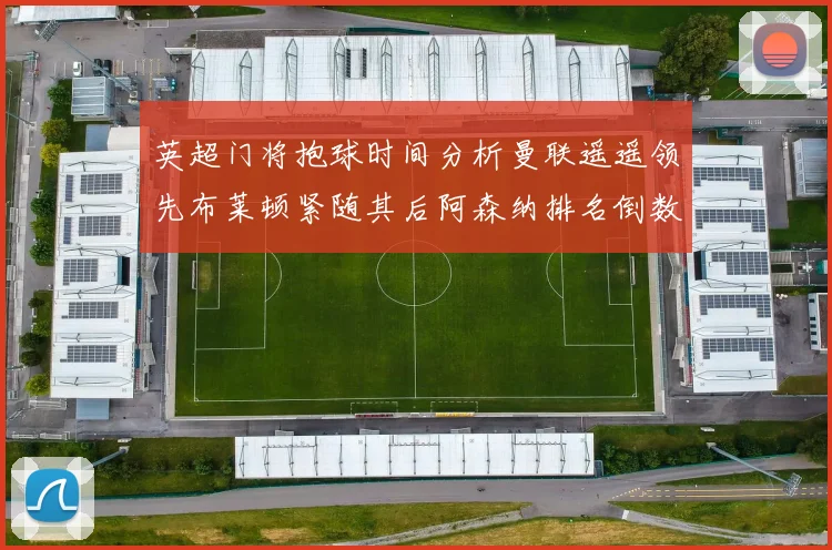 英超门将抱球时间分析曼联遥遥领先布莱顿紧随其后阿森纳排名倒数第三