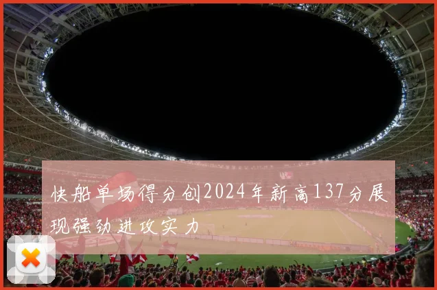 快船单场得分创2024年新高137分展现强劲进攻实力
