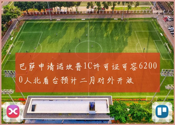 巴萨申请诺坎普1C许可证可容62000人北看台预计二月对外开放
