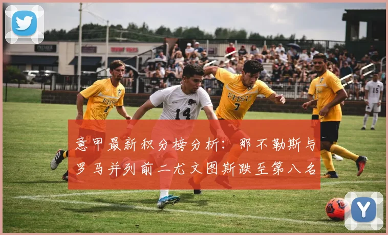 意甲最新积分榜分析：那不勒斯与罗马并列前二尤文图斯跌至第八名