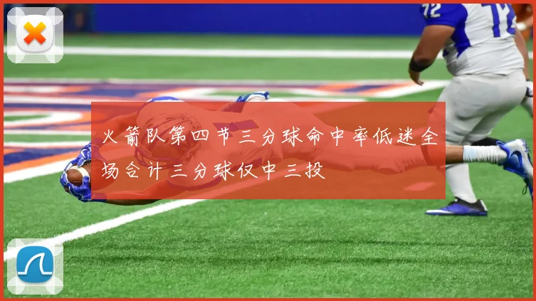 火箭队第四节三分球命中率低迷全场合计三分球仅中三投