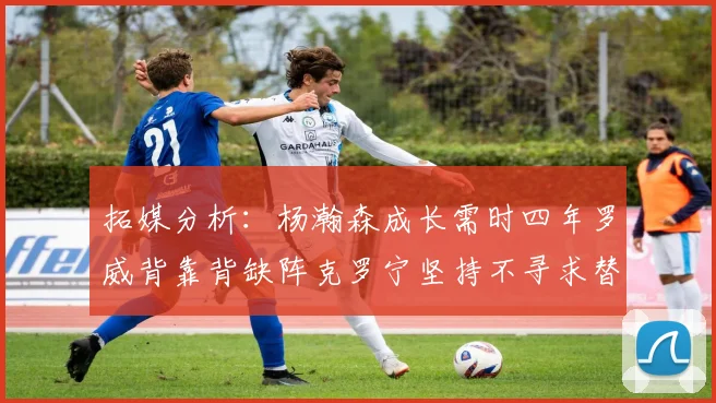 拓媒分析：杨瀚森成长需时四年罗威背靠背缺阵克罗宁坚持不寻求替补中锋