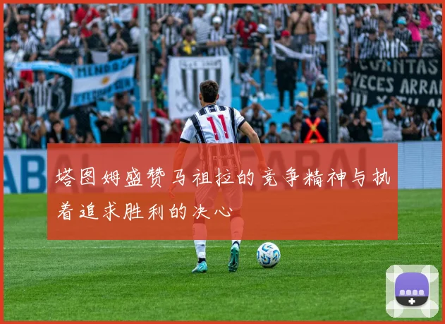 塔图姆盛赞马祖拉的竞争精神与执着追求胜利的决心