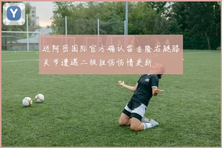 迈阿密国际官方确认雷吉隆右腿膝关节遭遇二级扭伤伤情更新